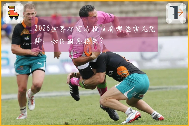 2026世界杯官方投注有哪些常见陷阱，如何避免损失？