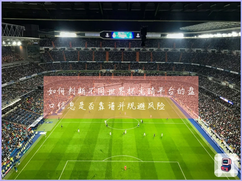 如何判断不同世界杯竞猜平台的盘口信息是否靠谱并规避风险