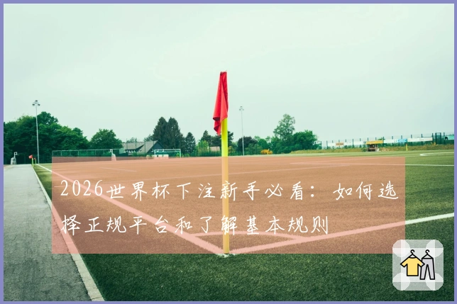 2026世界杯下注新手必看：如何选择正规平台和了解基本规则