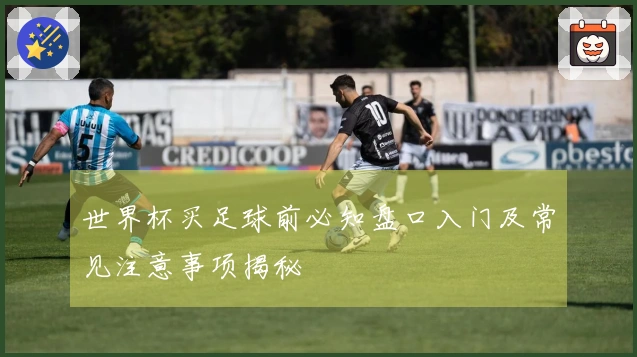 世界杯买足球前必知盘口入门及常见注意事项揭秘