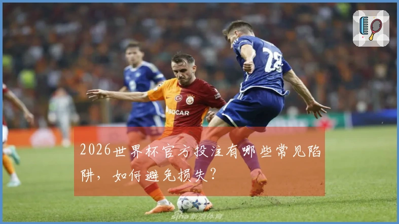 2026世界杯官方投注有哪些常见陷阱，如何避免损失？