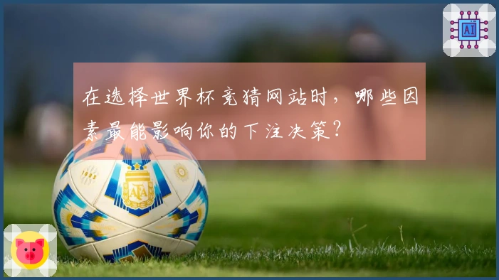 在选择世界杯竞猜网站时，哪些因素最能影响你的下注决策？