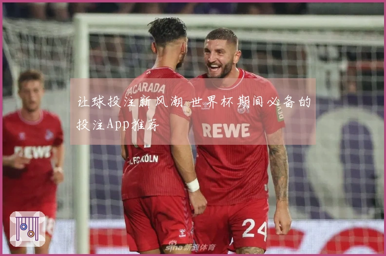 让球投注新风潮 世界杯期间必备的投注App推荐