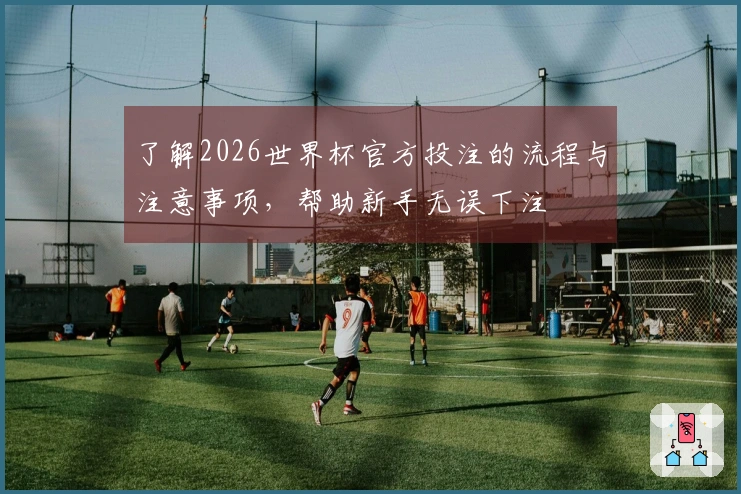 了解2026世界杯官方投注的流程与注意事项，帮助新手无误下注