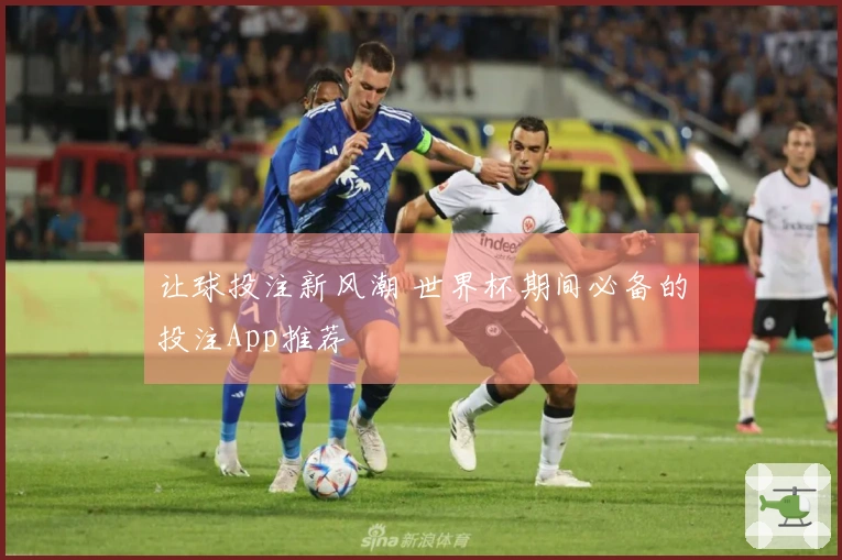 让球投注新风潮 世界杯期间必备的投注App推荐