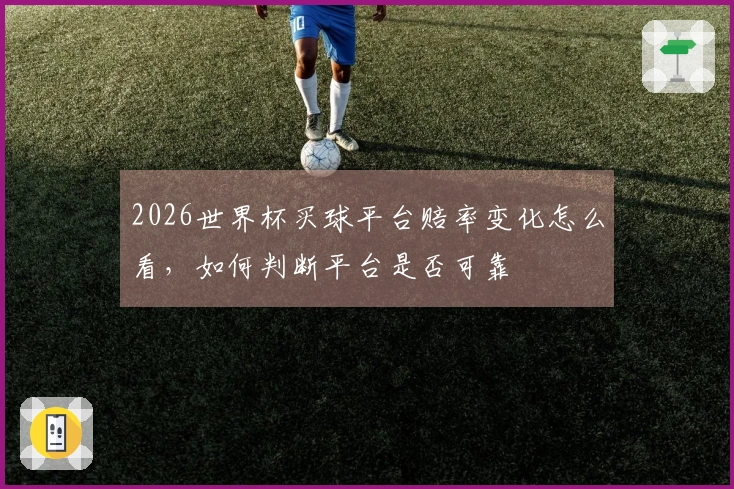 2026世界杯买球平台赔率变化怎么看，如何判断平台是否可靠