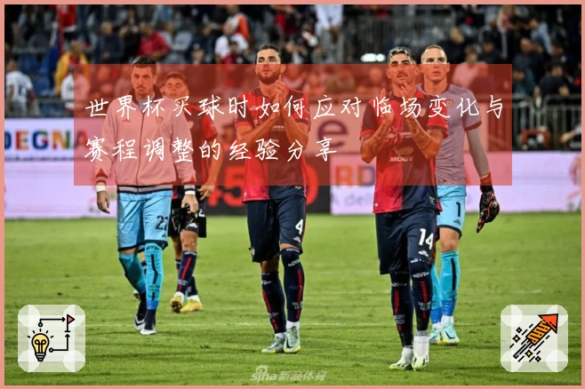 世界杯买球时如何应对临场变化与赛程调整的经验分享