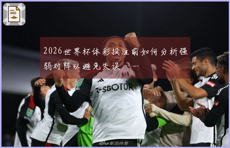 2026世界杯体彩投注前如何分析强弱对阵以避免失误