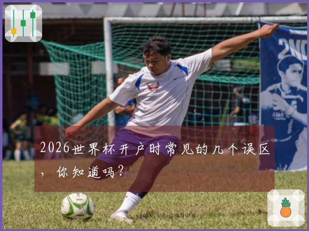 2026世界杯开户时常见的几个误区，你知道吗？