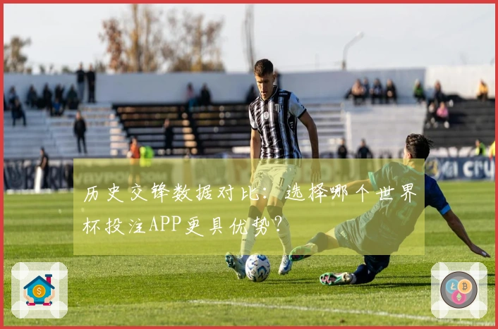 历史交锋数据对比：选择哪个世界杯投注APP更具优势？