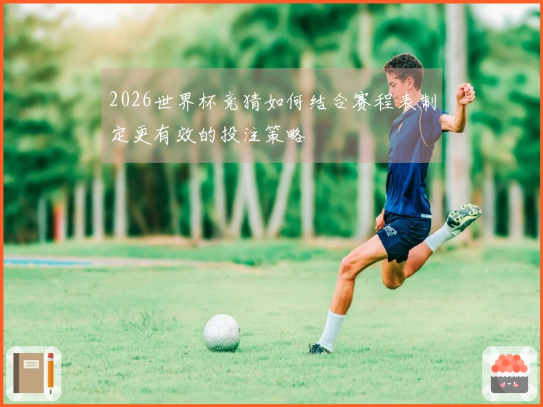 2026世界杯竞猜如何结合赛程表制定更有效的投注策略