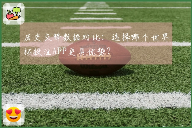 历史交锋数据对比：选择哪个世界杯投注APP更具优势？