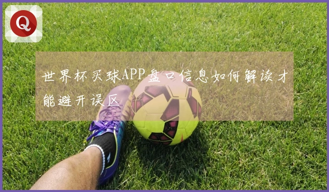 世界杯买球APP盘口信息如何解读才能避开误区
