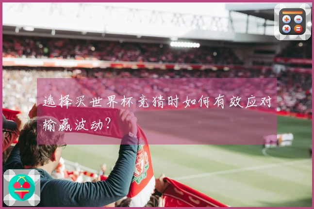选择买世界杯竞猜时如何有效应对输赢波动？