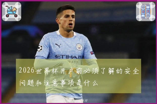 2026世界杯开户前必须了解的安全问题和注意事项是什么
