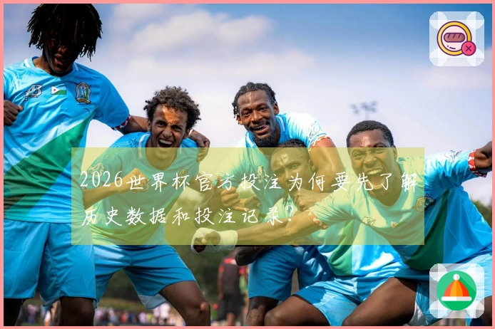 2026世界杯官方投注为何要先了解历史数据和投注记录？