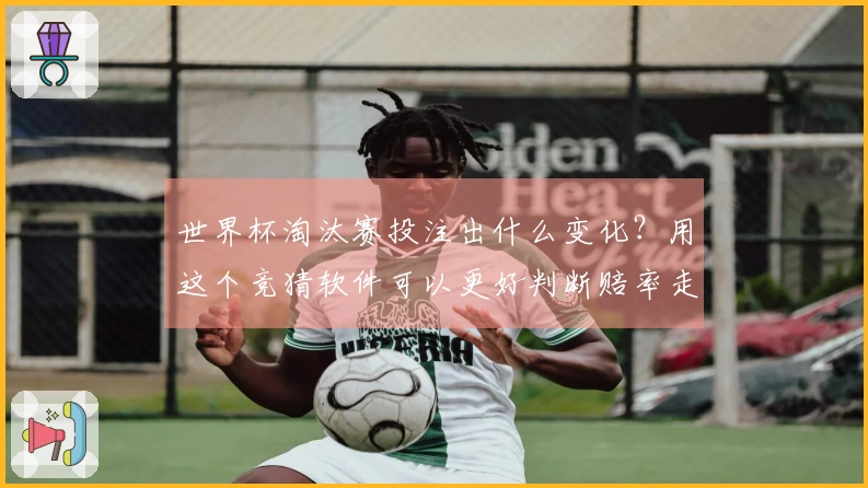 世界杯淘汰赛投注出什么变化？用这个竞猜软件可以更好判断赔率走势
