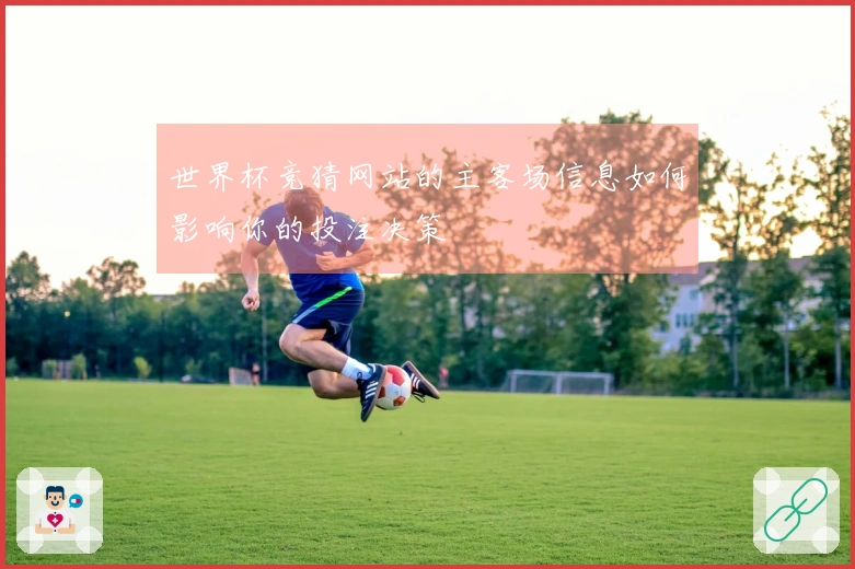 世界杯竞猜网站的主客场信息如何影响你的投注决策