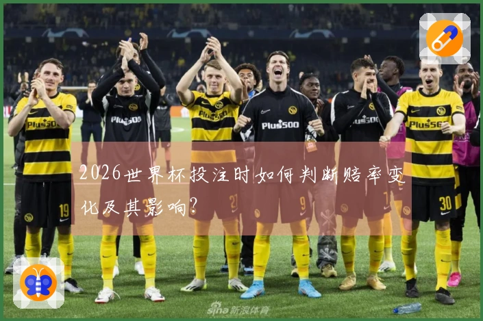 2026世界杯投注时如何判断赔率变化及其影响？