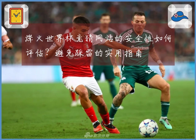 烽火世界杯竞猜网站的安全性如何评估？避免踩雷的实用指南