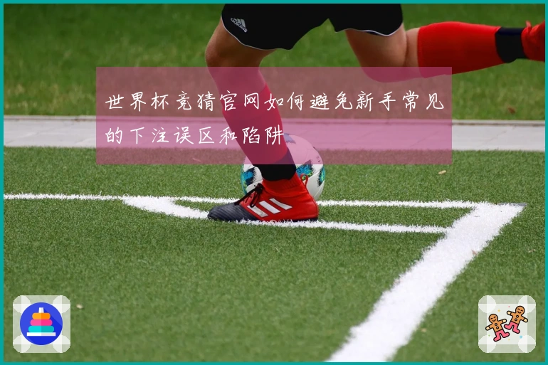 世界杯竞猜官网如何避免新手常见的下注误区和陷阱