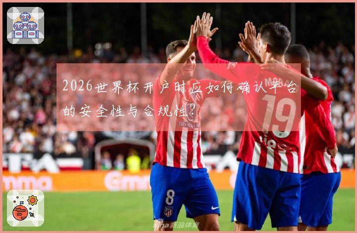 2026世界杯开户时应如何确认平台的安全性与合规性？