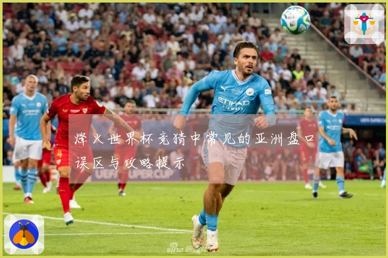 烽火世界杯竞猜中常见的亚洲盘口误区与攻略提示