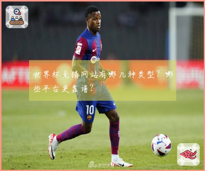世界杯竞猜网站有哪几种类型？哪些平台更靠谱？