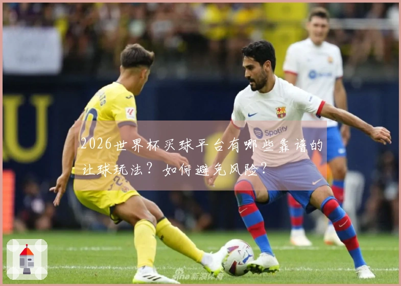2026世界杯买球平台有哪些靠谱的让球玩法？如何避免风险？