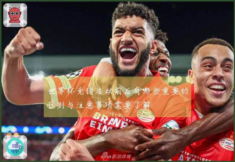 世界杯竞猜活动前后有哪些重要的区别与注意事项需要了解
