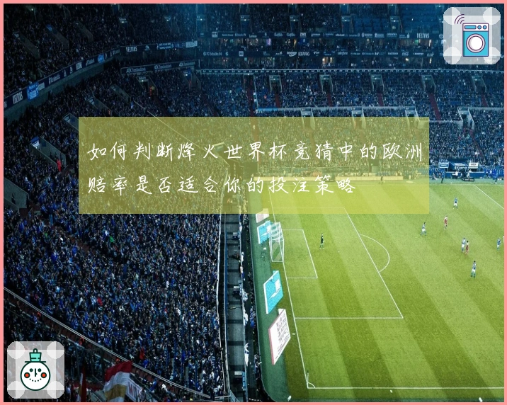 如何判断烽火世界杯竞猜中的欧洲赔率是否适合你的投注策略